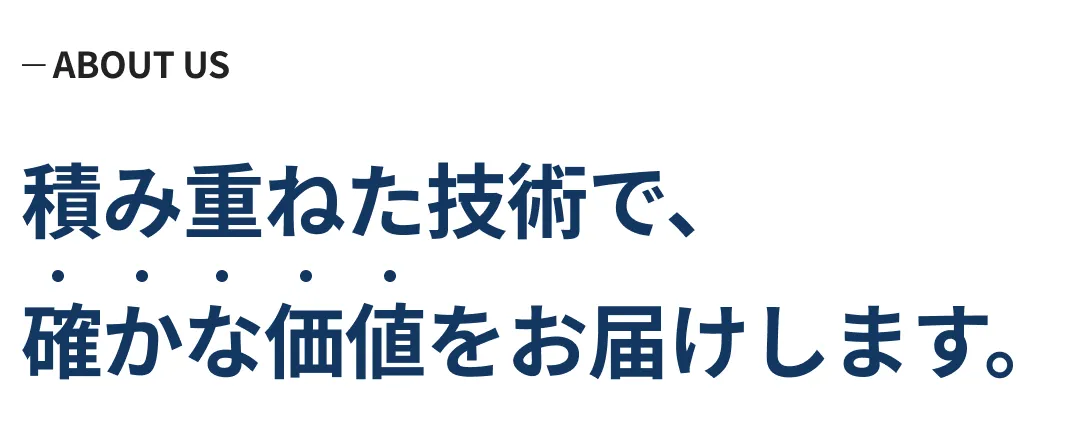 積み重ねた技術で、確かな価値をお届けします。